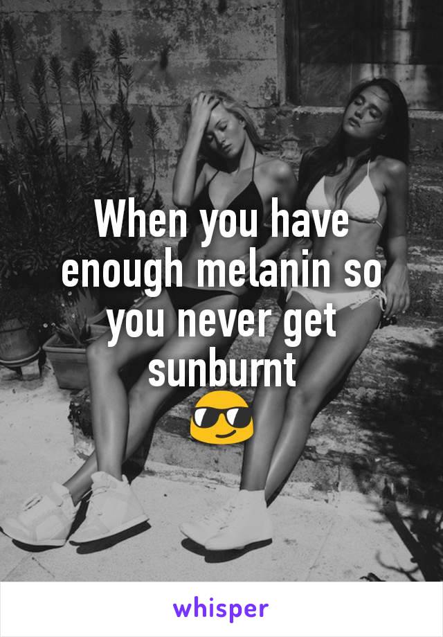 When you have enough melanin so you never get sunburnt
😎