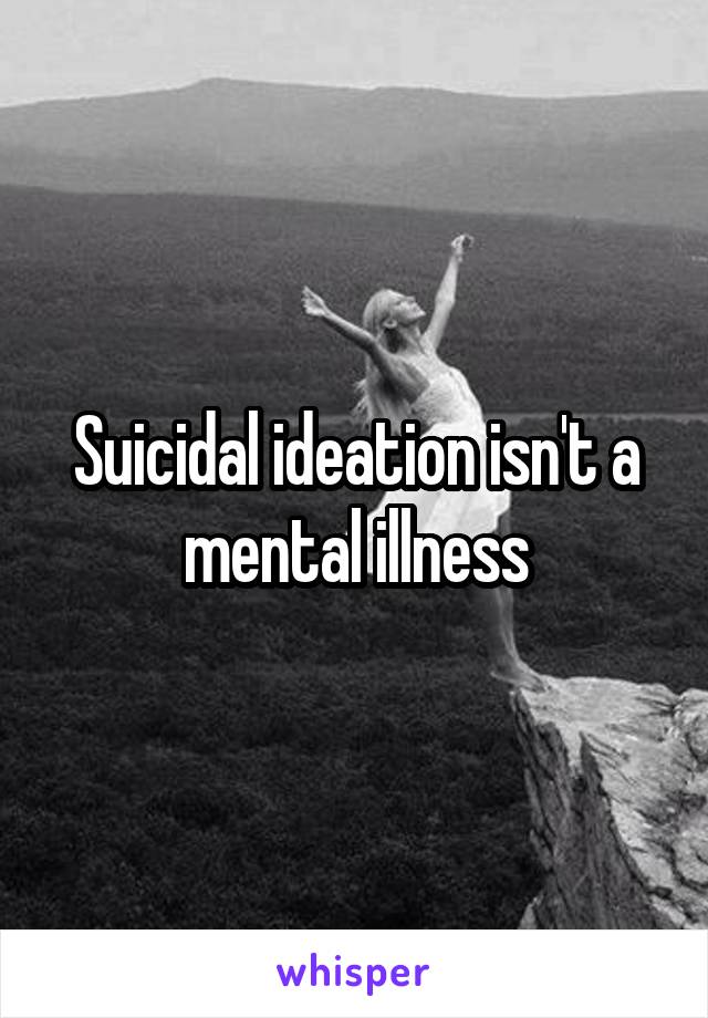 Suicidal ideation isn't a mental illness