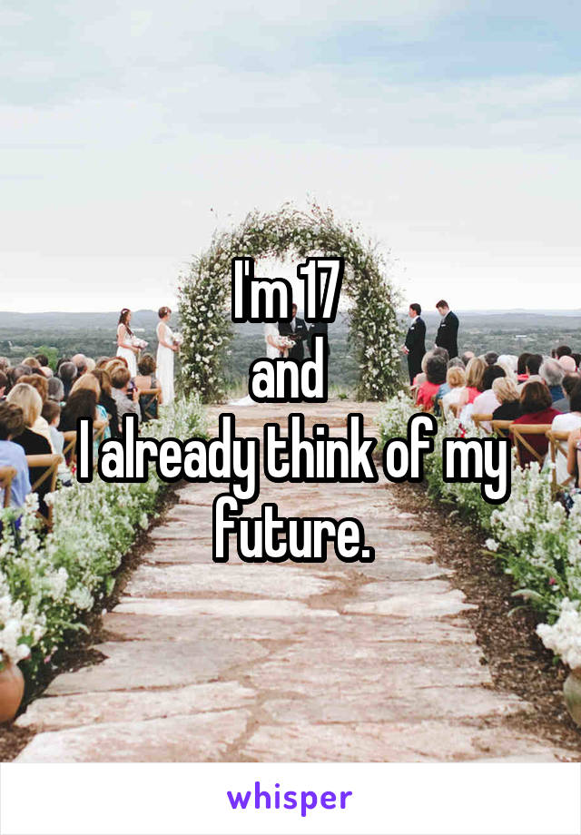 I'm 17 
and 
I already think of my future.