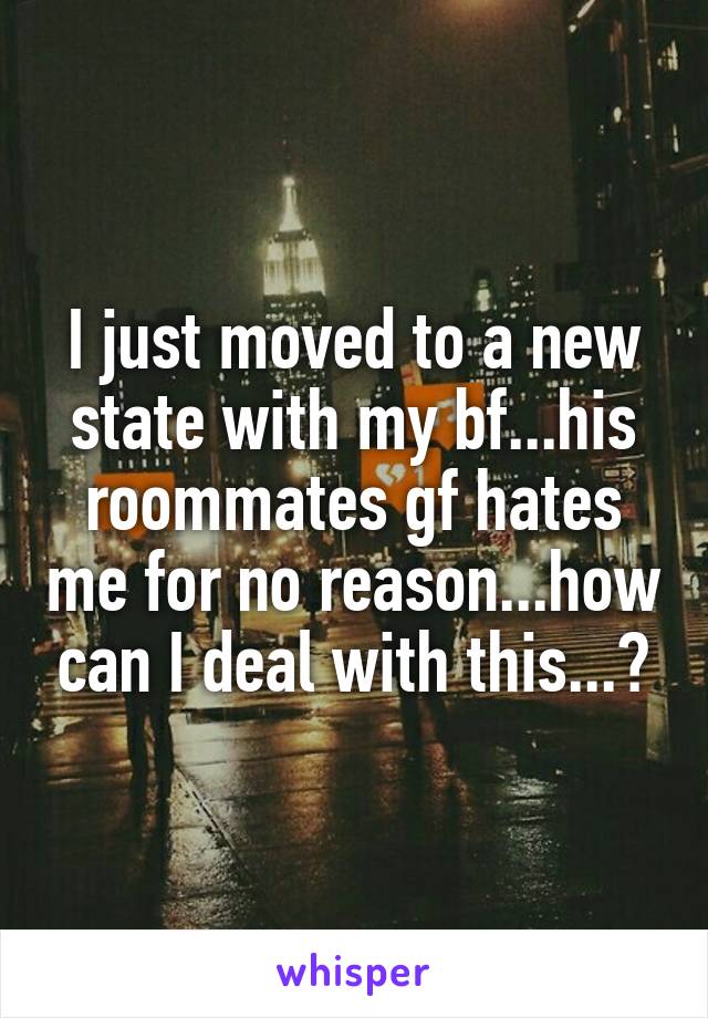 I just moved to a new state with my bf...his roommates gf hates me for no reason...how can I deal with this...?