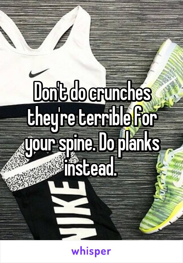 Don't do crunches they're terrible for your spine. Do planks instead. 