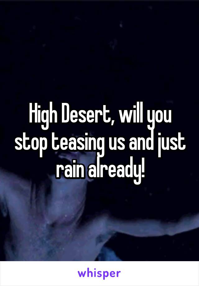 High Desert, will you stop teasing us and just rain already!