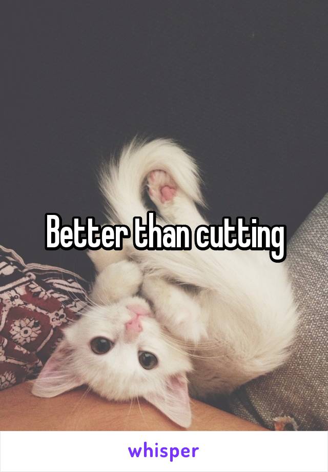 Better than cutting