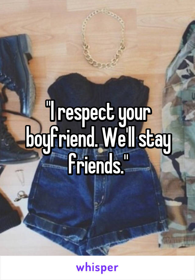 "I respect your boyfriend. We'll stay friends."