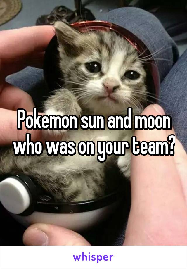 Pokemon sun and moon who was on your team?