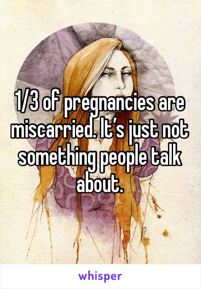 1/3 of pregnancies are miscarried. It’s just not something people talk about. 