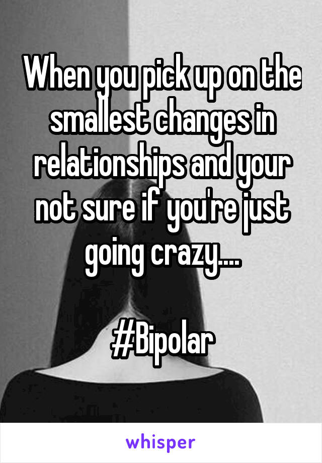 When you pick up on the smallest changes in relationships and your not sure if you're just going crazy....

#Bipolar
