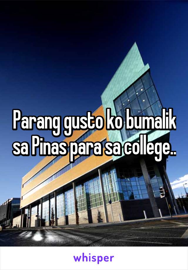 Parang gusto ko bumalik sa Pinas para sa college..