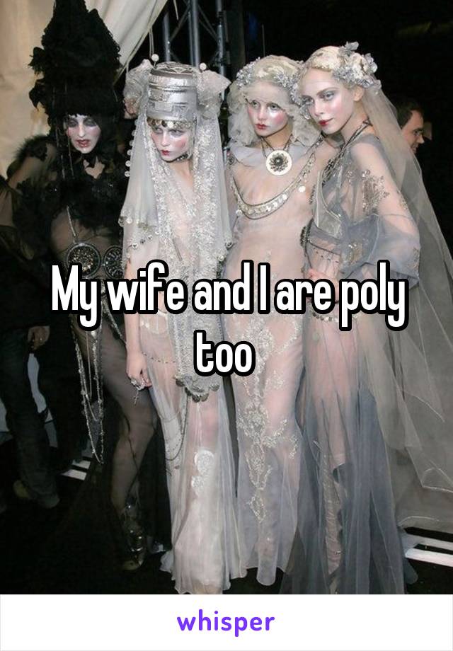 My wife and I are poly too 