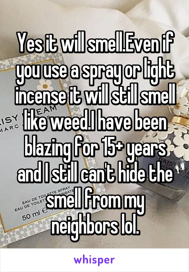 Yes it will smell.Even if you use a spray or light incense it will still smell like weed.I have been blazing for 15+ years and I still can't hide the smell from my neighbors lol.