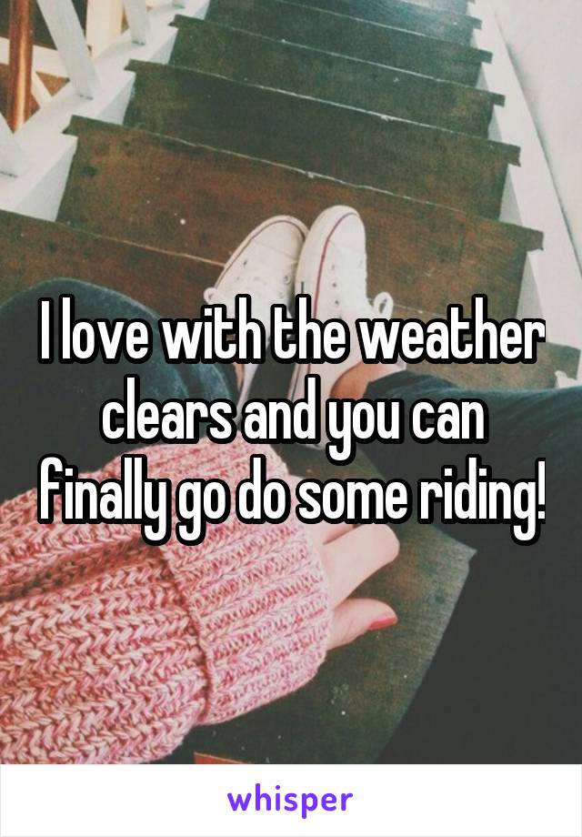 I love with the weather clears and you can finally go do some riding!