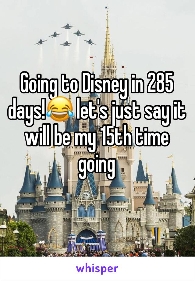 Going to Disney in 285 days!😂 let's just say it will be my 15th time going 