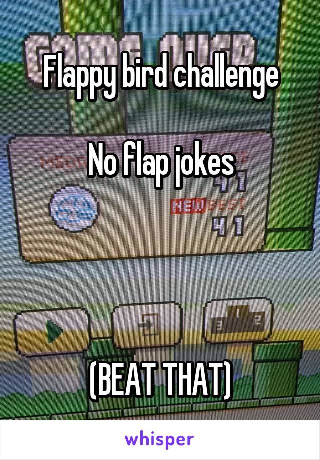 Flappy bird challenge

No flap jokes




(BEAT THAT)