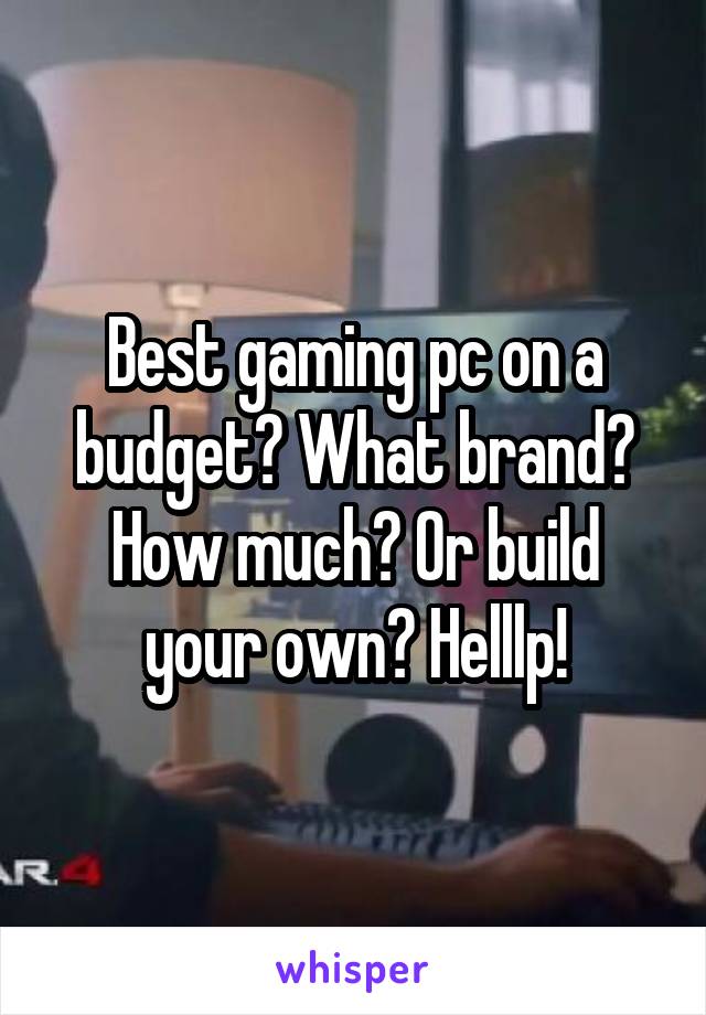 Best gaming pc on a budget? What brand? How much? Or build your own? Helllp!