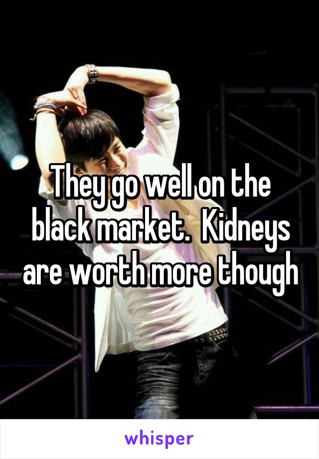 They go well on the black market.  Kidneys are worth more though