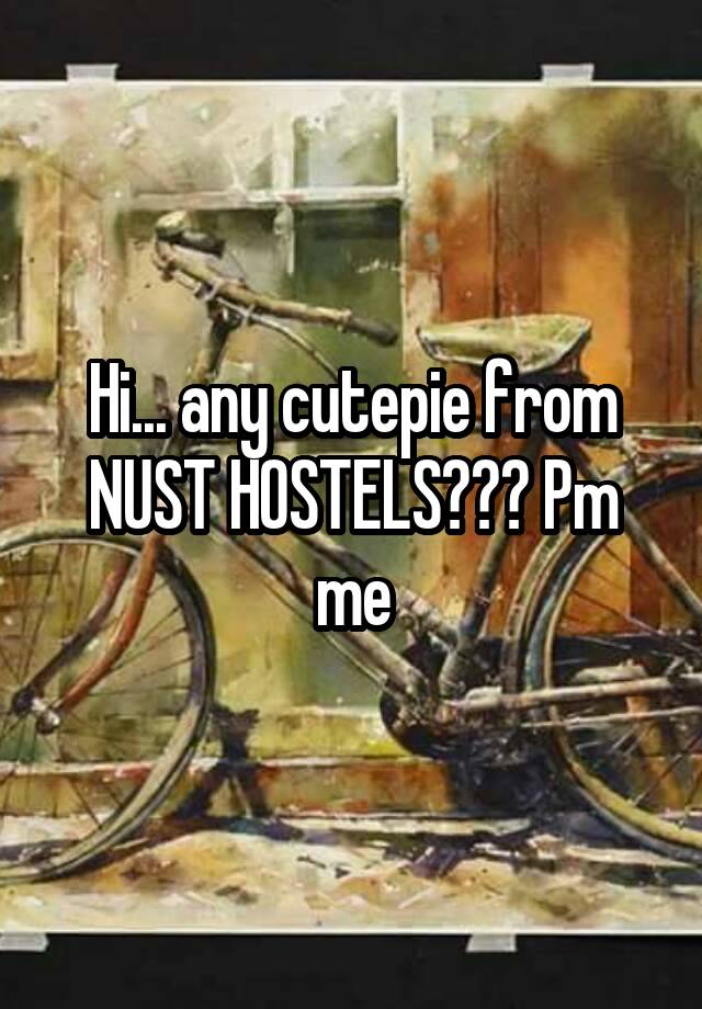 Hi... any cutepie from NUST HOSTELS??? Pm me