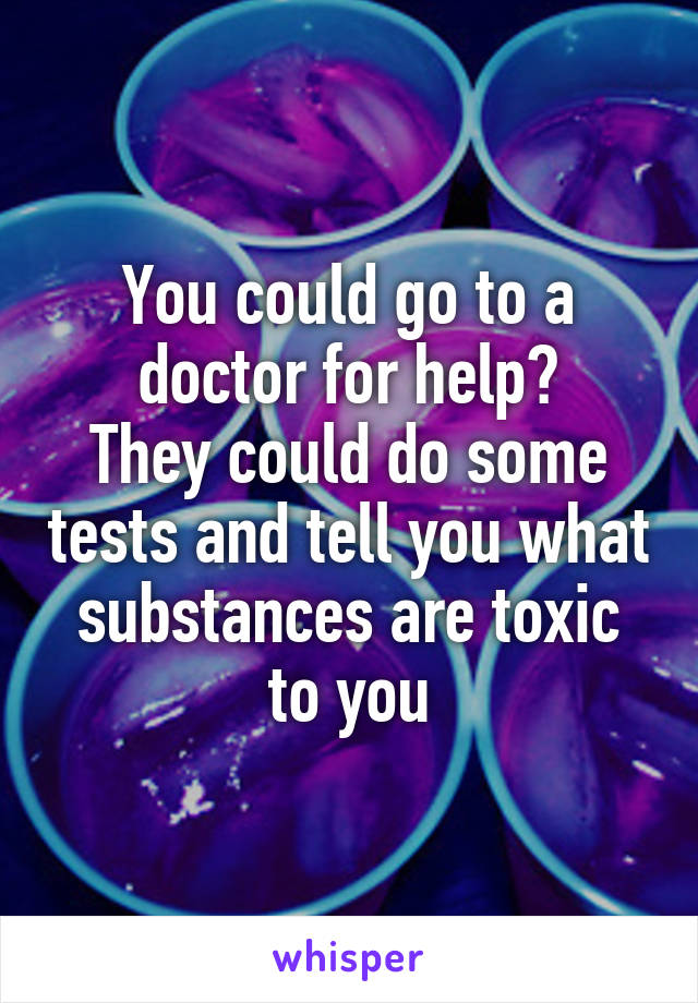 You could go to a doctor for help?
They could do some tests and tell you what substances are toxic to you