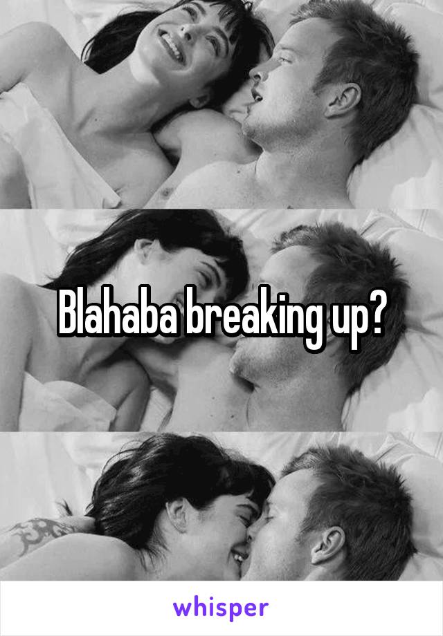 Blahaba breaking up?