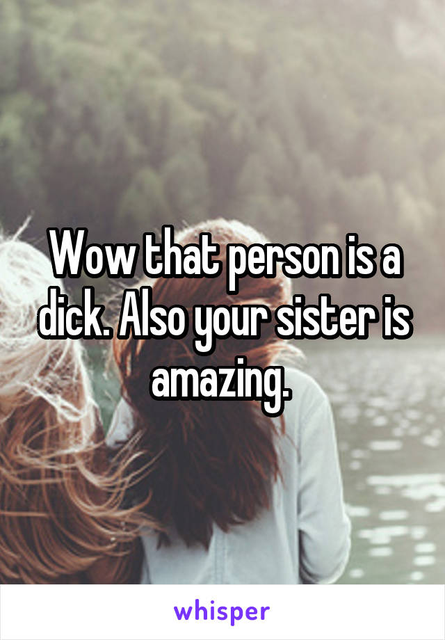 Wow that person is a dick. Also your sister is amazing. 