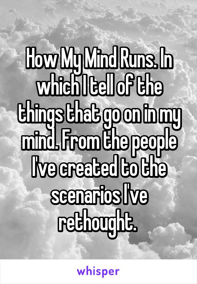 How My Mind Runs. In which I tell of the things that go on in my mind. From the people I've created to the scenarios I've rethought. 