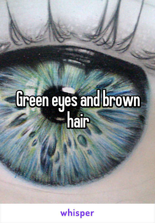 Green eyes and brown hair