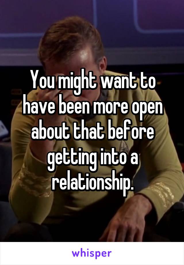 You might want to have been more open about that before getting into a relationship.