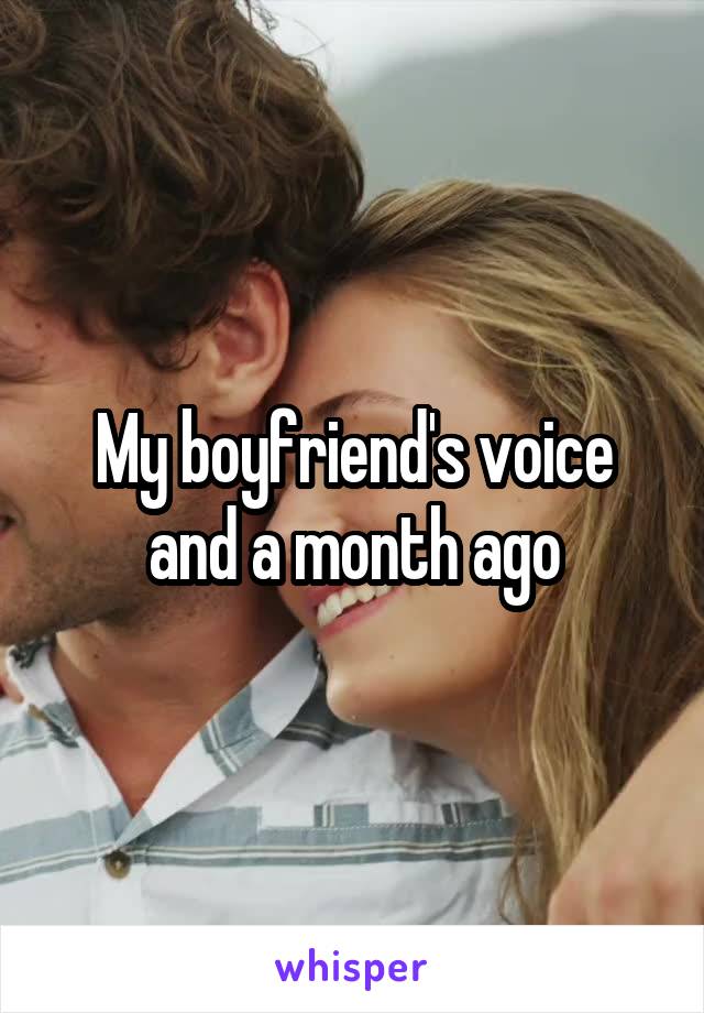 My boyfriend's voice and a month ago