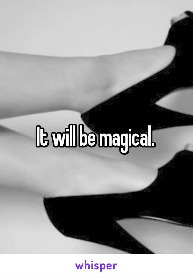 It will be magical. 