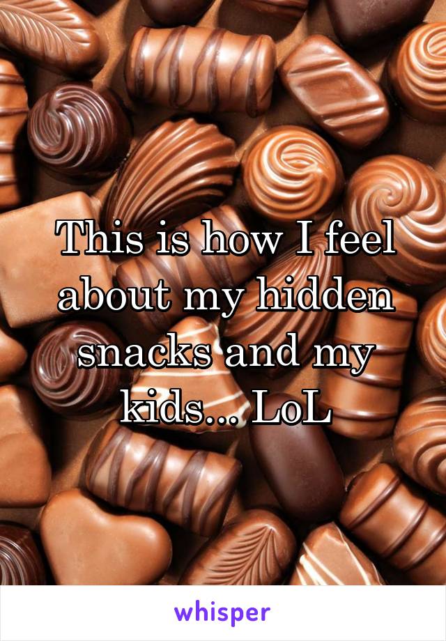 This is how I feel about my hidden snacks and my kids... LoL