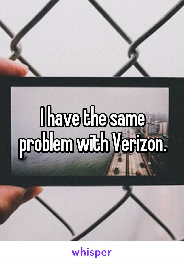 I have the same problem with Verizon.