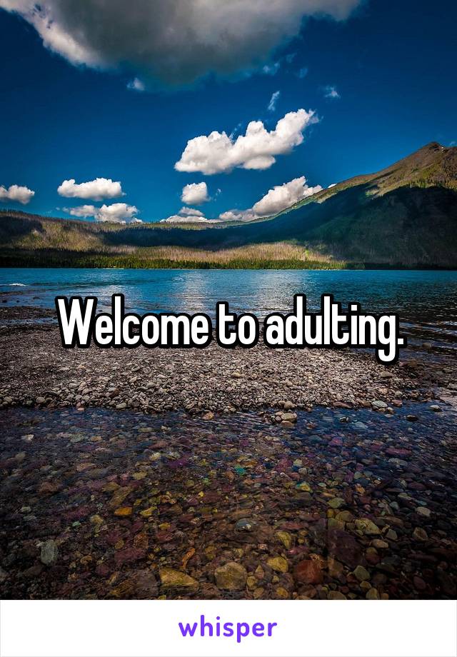 Welcome to adulting.