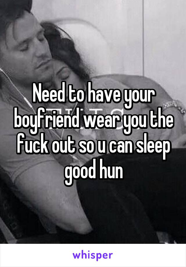 Need to have your boyfriend wear you the fuck out so u can sleep good hun