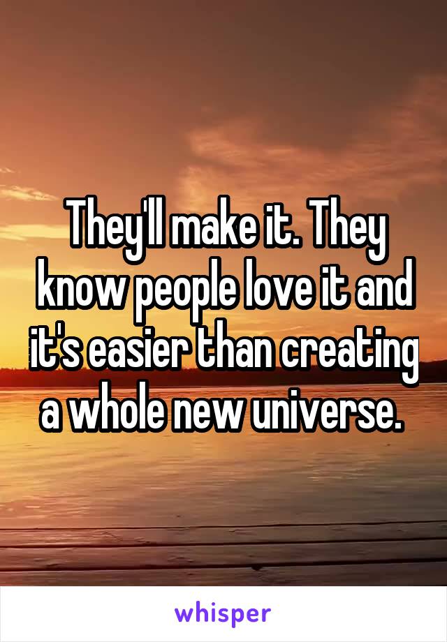 They'll make it. They know people love it and it's easier than creating a whole new universe. 