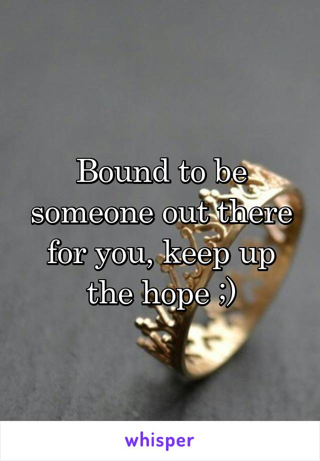 Bound to be someone out there for you, keep up the hope ;)