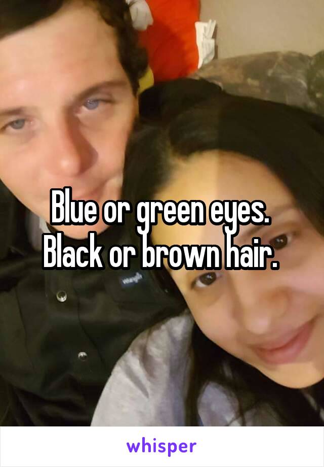 Blue or green eyes. 
Black or brown hair. 