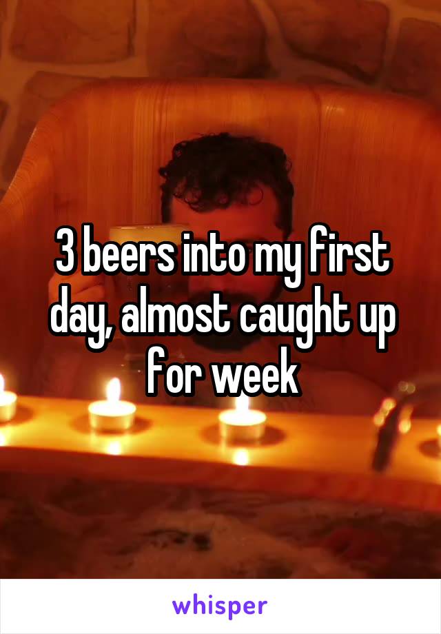 3 beers into my first day, almost caught up for week