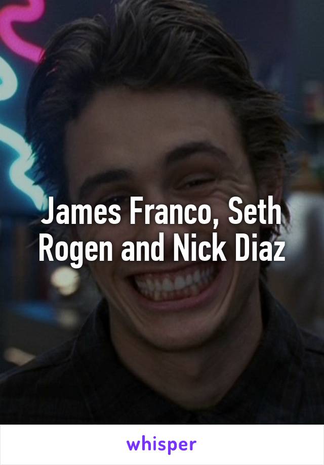 James Franco, Seth Rogen and Nick Diaz