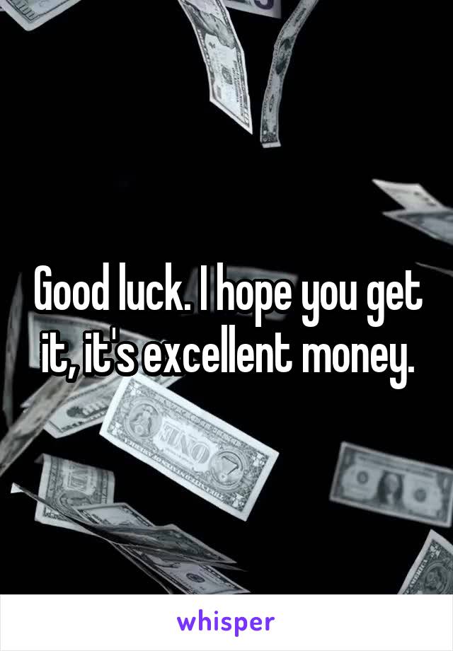 Good luck. I hope you get it, it's excellent money.