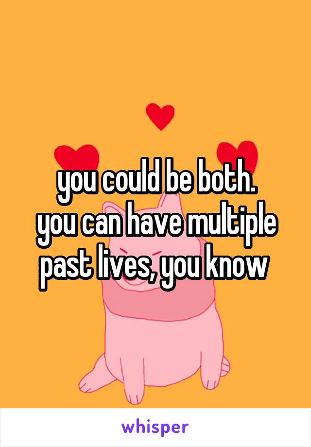 you could be both.
you can have multiple past lives, you know 