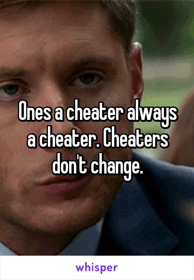 Ones a cheater always a cheater. Cheaters don't change.