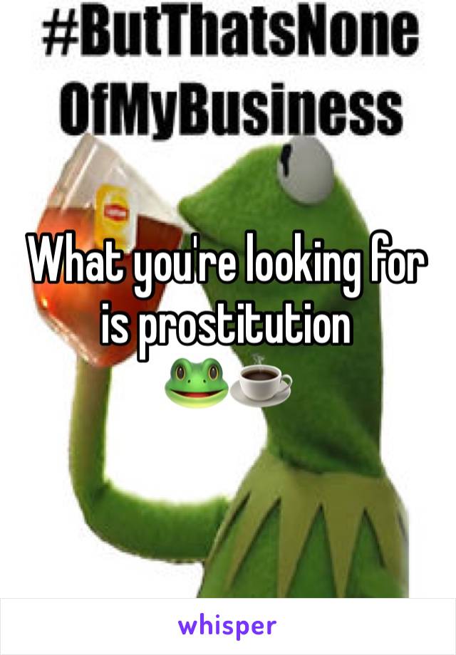 What you're looking for 
is prostitution 
🐸☕️