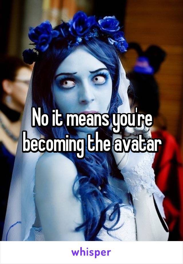 No it means you're becoming the avatar