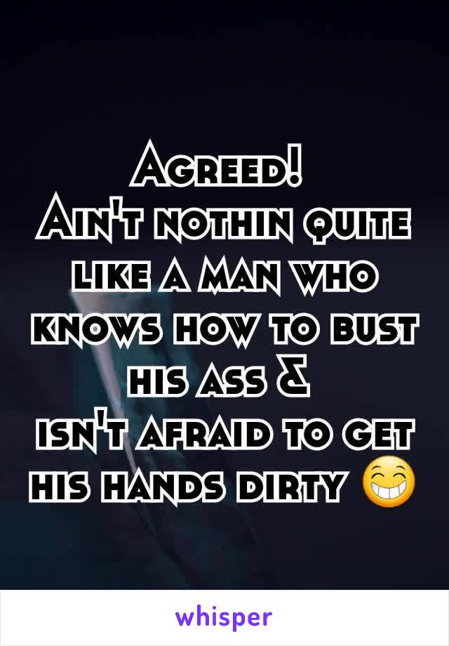 Agreed! 
Ain't nothin quite like a man who knows how to bust his ass & 
isn't afraid to get his hands dirty 😁