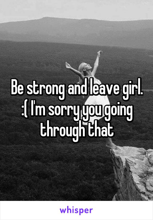 Be strong and leave girl. :( I'm sorry you going through that