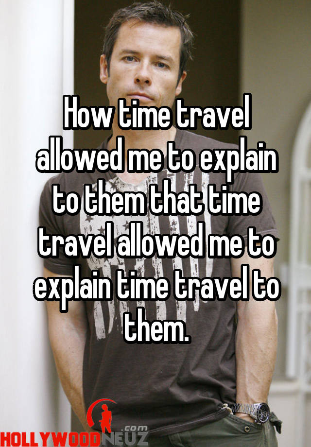 how-time-travel-allowed-me-to-explain-to-them-that-time-travel-allowed