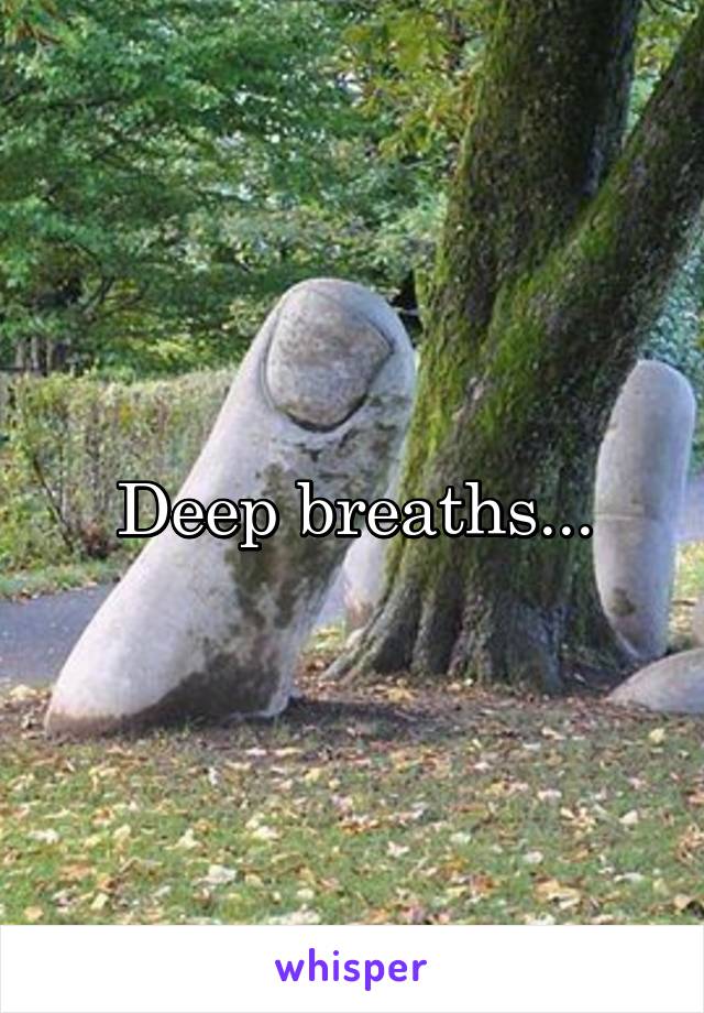 Deep breaths...