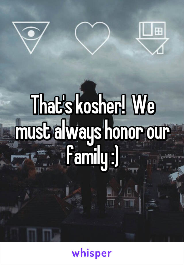 That's kosher!  We must always honor our family :)