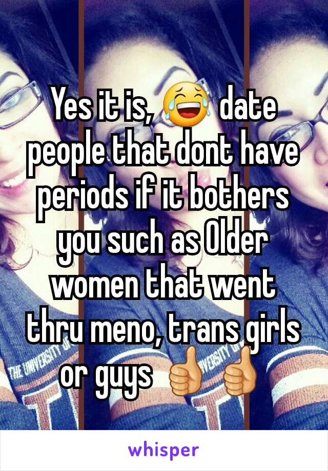 Yes it is, 😂 date people that dont have periods if it bothers you such as Older women that went thru meno, trans girls or guys 👍👍