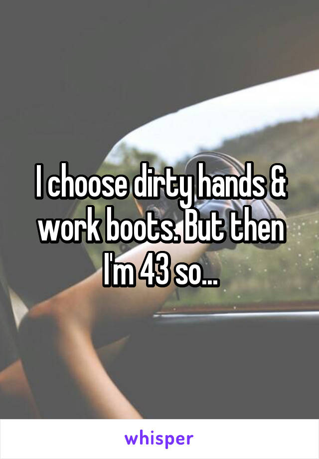 I choose dirty hands & work boots. But then I'm 43 so...