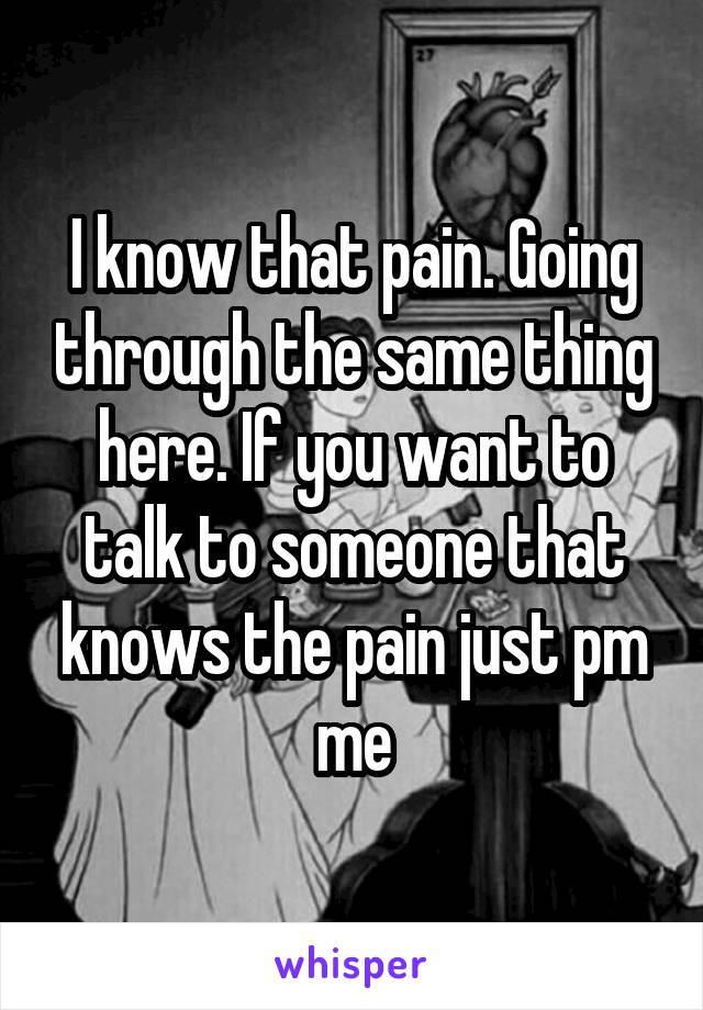 I know that pain. Going through the same thing here. If you want to talk to someone that knows the pain just pm me